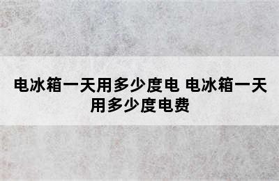 电冰箱一天用多少度电 电冰箱一天用多少度电费